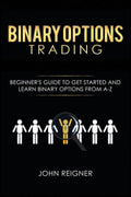 Binary Options trading: Comprehensive Beginner�s Guide to get Started and Learn Binary Options Trading from A-Z