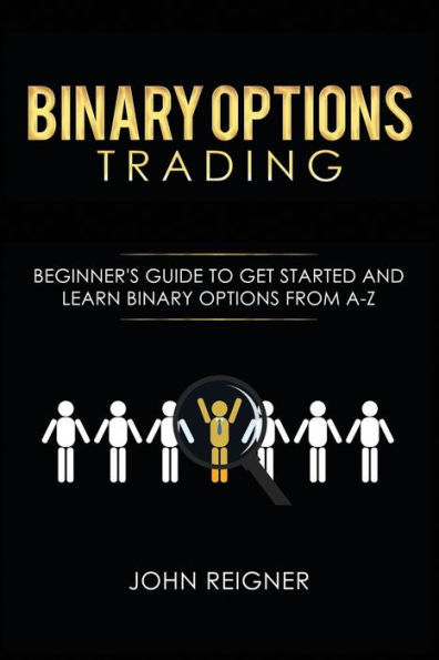 Binary Options trading: Comprehensive Beginner�s Guide to get Started and Learn Binary Options Trading from A-Z
