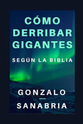 C�mo derribar gigantes seg�n la Biblia.: Basado en los cinco gigantes que cayeron bajo el poder del rey David (Guerra espiritual y superaci�n) (Spanish Edition)