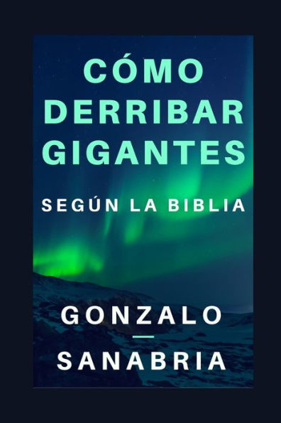 C�mo derribar gigantes seg�n la Biblia.: Basado en los cinco gigantes que cayeron bajo el poder del rey David (Guerra espiritual y superaci�n) (Spanish Edition)