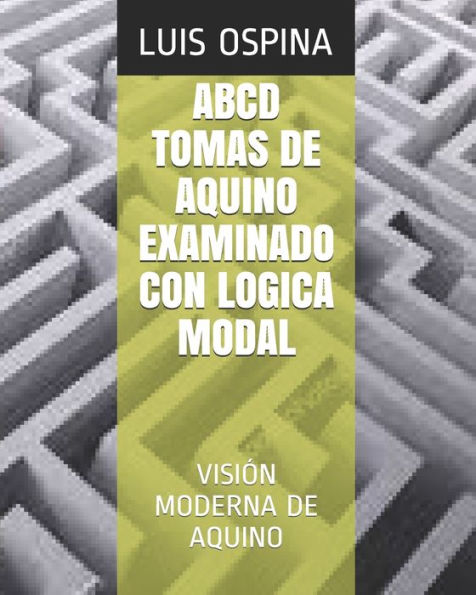 ABCD TOMAS DE AQUINO EXAMINADO CON LOGICA MODAL: VISIÓN MODERNA DE AQUINO (Spanish Edition)