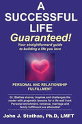A Successful Life--Guaranteed!: Personal and Relationship Fulfillment--Your straightforward guide to building a life you love