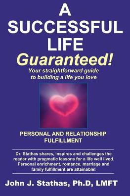 A Successful Life--Guaranteed!: Personal and Relationship Fulfillment--Your straightforward guide to building a life you love