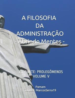 A FILOSOFIA DA ADMINISTRAÇÃO - Abrindo Mentes: 1a. PARTE: PROLEGÔMENOS - VOLUME V (Portuguese Edition)