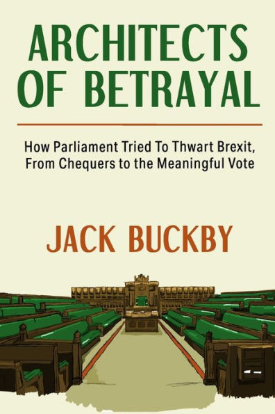 Architects of Betrayal: How Parliament Tried to Thwart Brexit, from Chequers to the Meaningful Vote