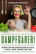 Dampfgarer! Rezepte f�r den Dampfgarer mit Fisch, Fleisch, Huhn, Gem�se und Obst (German Edition)