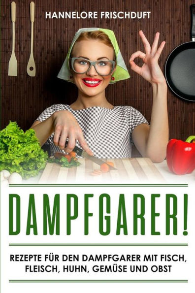 Dampfgarer! Rezepte f�r den Dampfgarer mit Fisch, Fleisch, Huhn, Gem�se und Obst (German Edition)