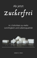 Ab jetzt zuckerfrei: in 7 Schritten zu mehr Leichtigkeit und Lebensqualit�t (German Edition)