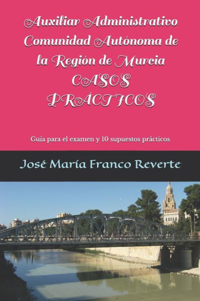 Auxiliar Administrativo Comunidad Aut�noma de la Regi�n de Murcia CASOS PR�CTICOS: Gu�a para el examen y 10 supuestos pr�cticos (Auxiliar Administrativo Murcia) (Spanish Edition)