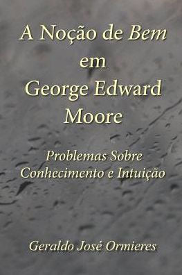 A No��o de Bem em George Edward Moore: Problemas Sobre Conhecimento e Intui��o (Portuguese Edition)