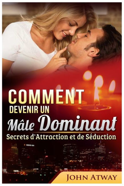 Comment devenir un M�le Dominant : Secrets d'Attraction et de S�duction (French Edition)
