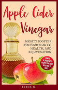 APPLE CIDER VINEGAR � MIGHTY BOOSTER FOR YOUR BEAUTY, HEALTH, AND REJUVENATION: SIMPLE & SMART ACV RECIPES FOR YOUR SKIN, HAIR & NAILS