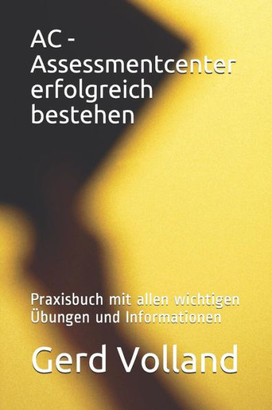 AC - Assessmentcenter erfolgreich bestehen: Praxisbuch mit allen wichtigen �bungen und Informationen (German Edition)