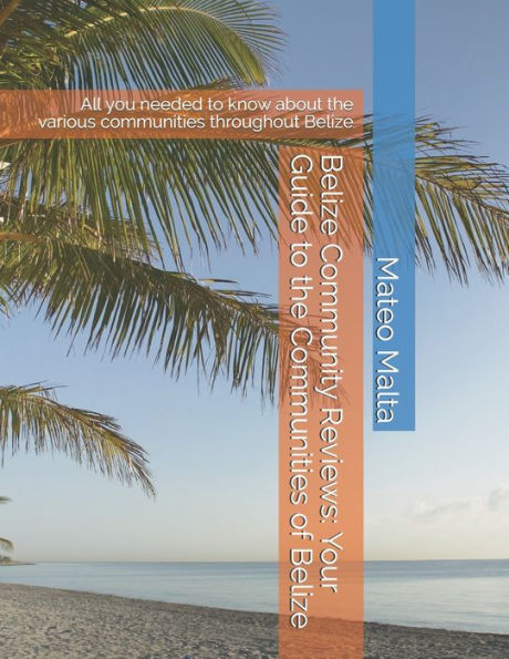 Belize Community Reviews: Your Guide to the Communities of Belize: All you needed to know about the various communities throughout Belize (Belize Info)