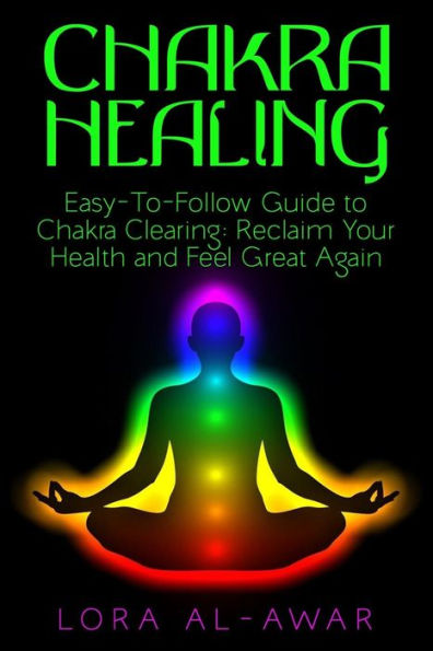 Chakra Healing: An Easy-To-Follow Guide To Chakra Clearing: Reclaim Your Health & Feel Great Again (Health, Happiness & Longevity)