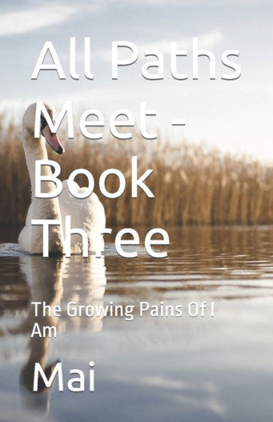 All Paths Meet - Book Three: The Growing Pains Of I Am