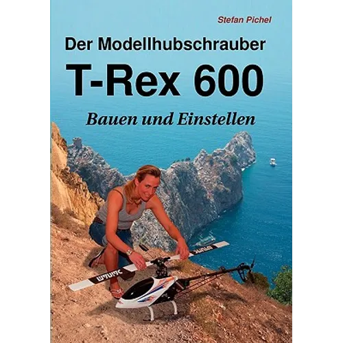 Der Modellhubschrauber T-Rex 600: Bauen und Einstellen - Paperback