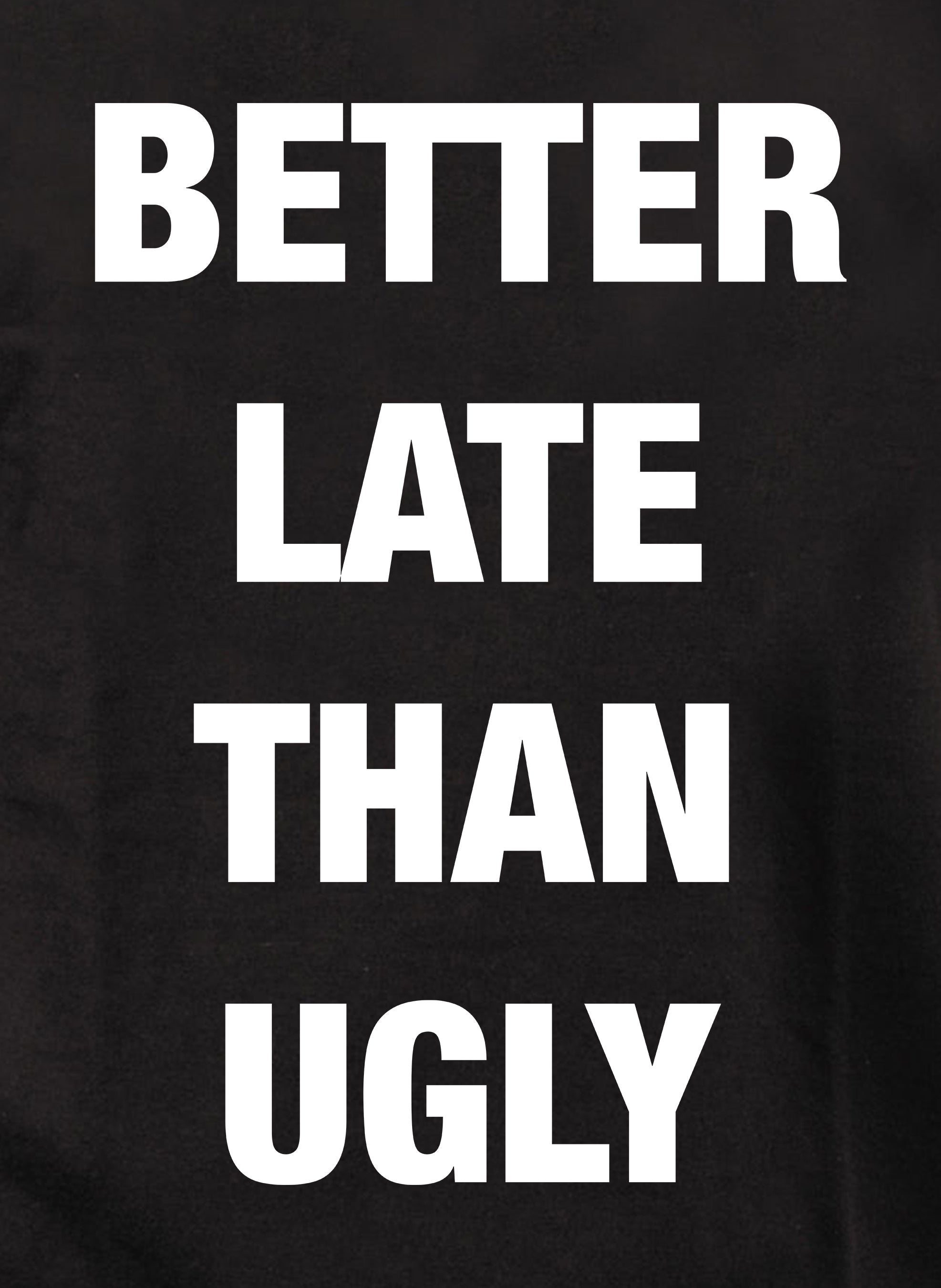 Better Late Than Ugly T-Shirt