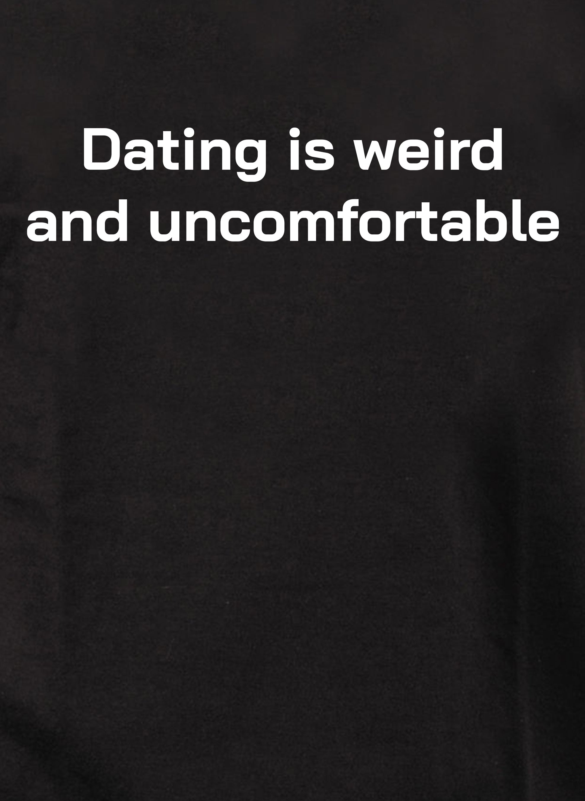 Dating is weird and uncomfortable T-Shirt