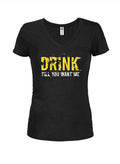 Drink till you want me Juniors V Neck T-Shirt