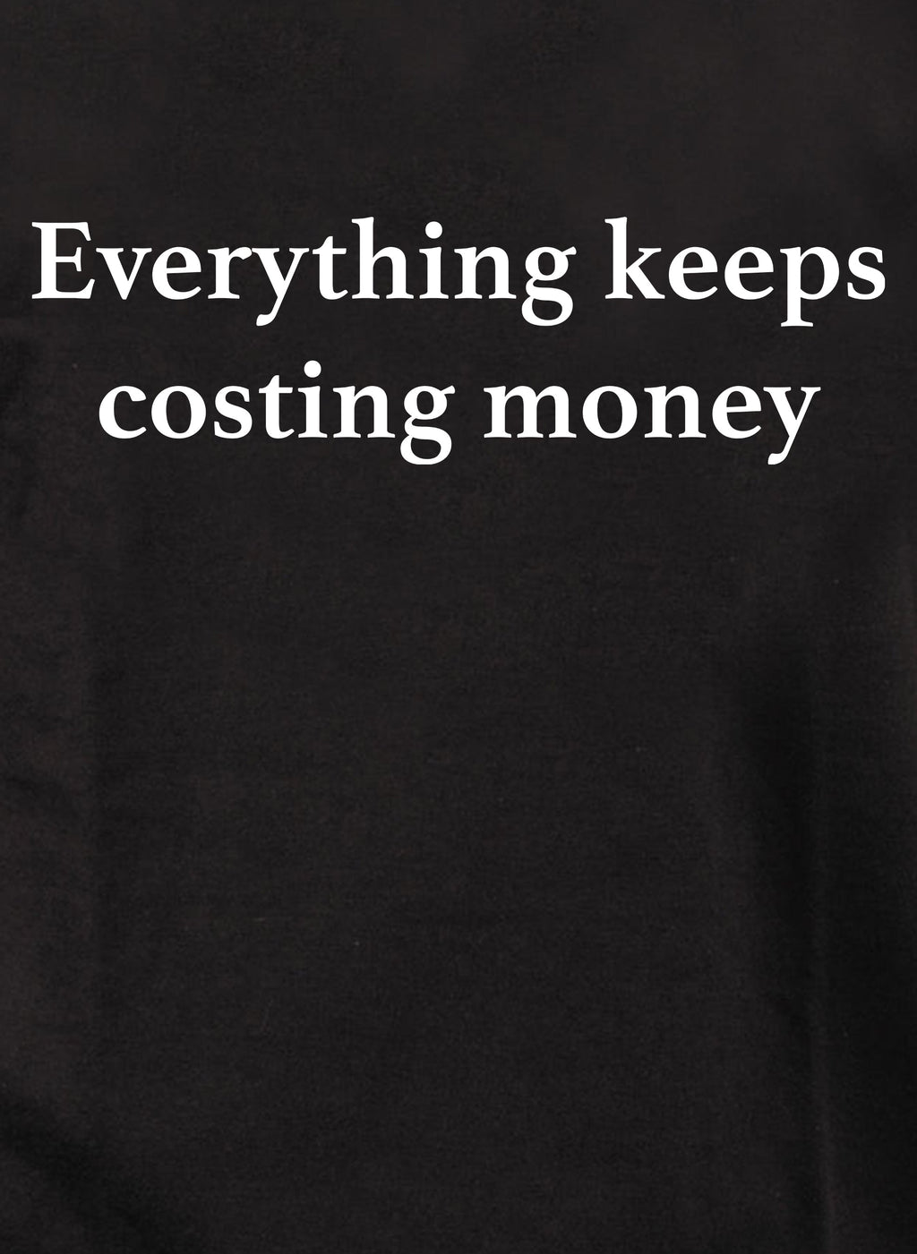 Everything keeps costing money T-Shirt