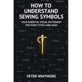 How to Understand Sewing Symbols: Your Essential Visual Dictionary for Every Stitch and Seam - Paperback