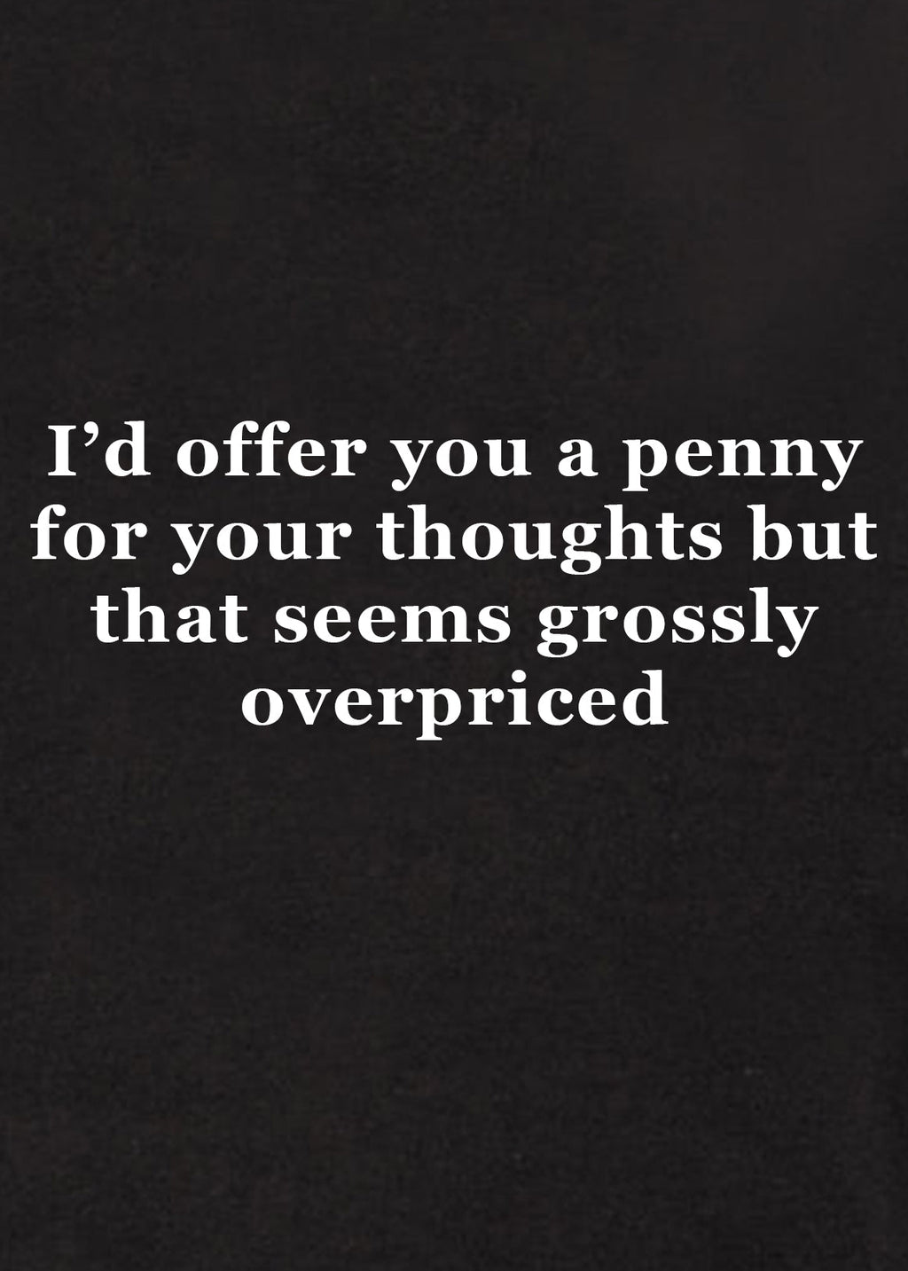 I’d offer you a penny for your thoughts T-Shirt