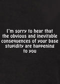I’m sorry to hear that the obvious and inevitable consequences T-Shirt