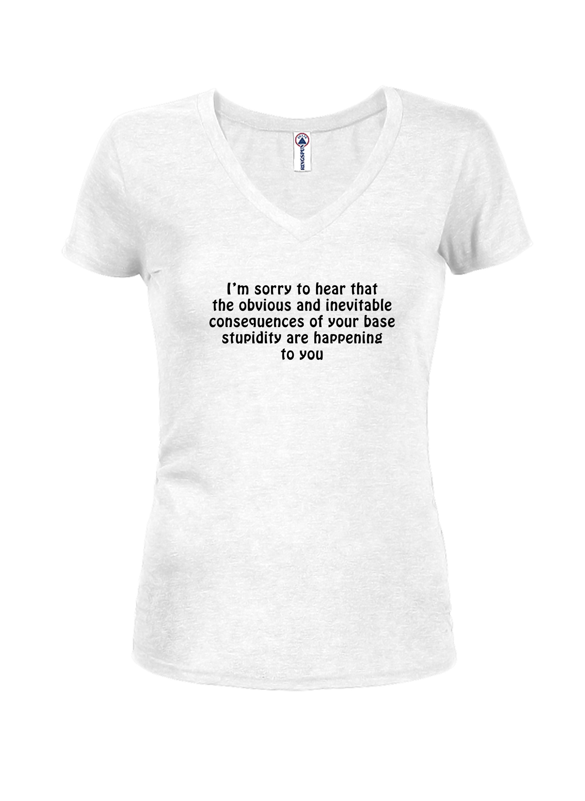 I’m sorry to hear that the obvious and inevitable consequences T-Shirt