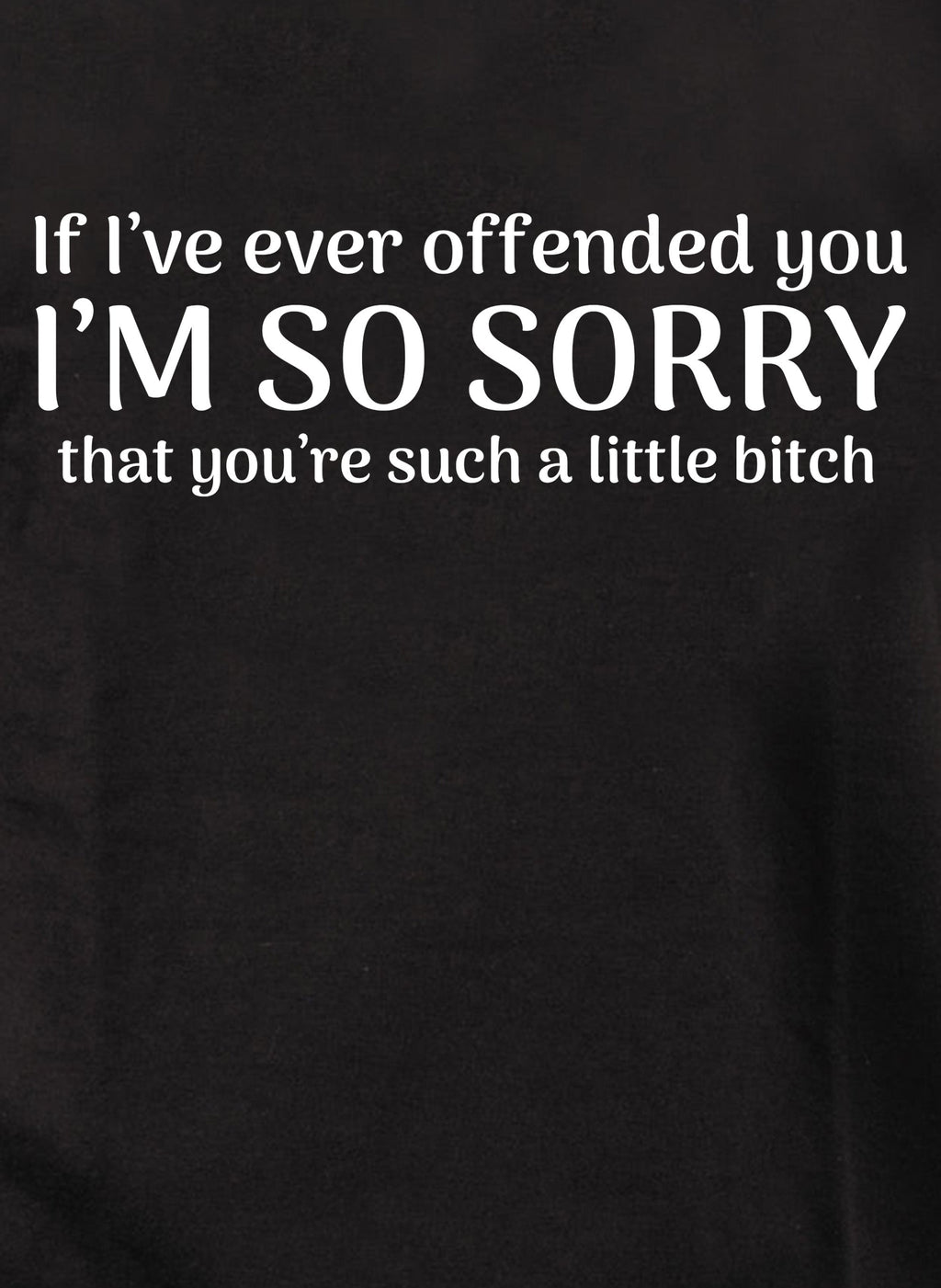 I'm so sorry that you’re such a little bitch T-Shirt