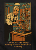 I am so close to finally finding the cure for human stupidity T-Shirt
