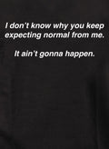 I don’t know why you keep expecting normal from me T-Shirt