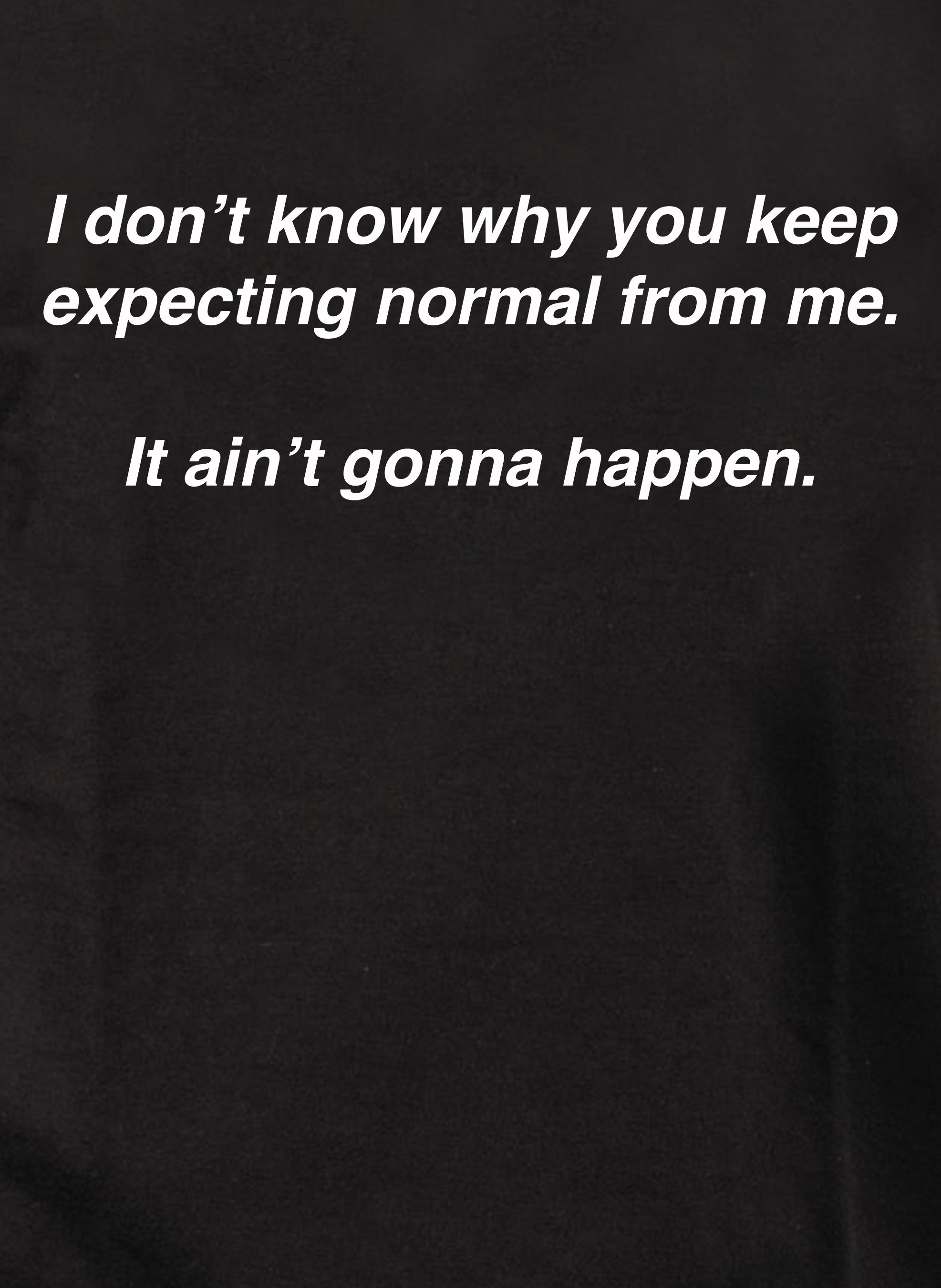 I don’t know why you keep expecting normal from me T-Shirt