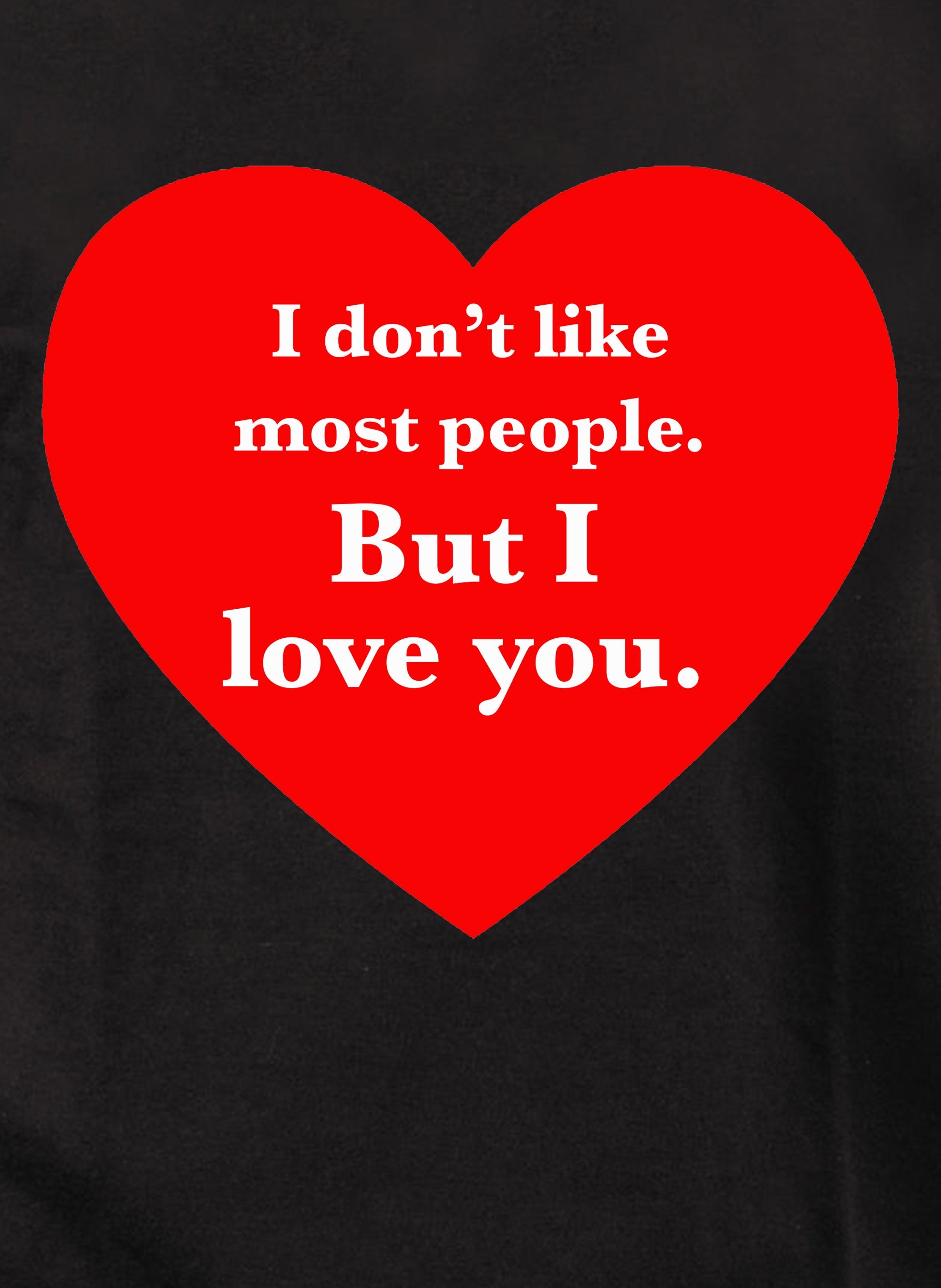 I don't like most people but I love you T-Shirt