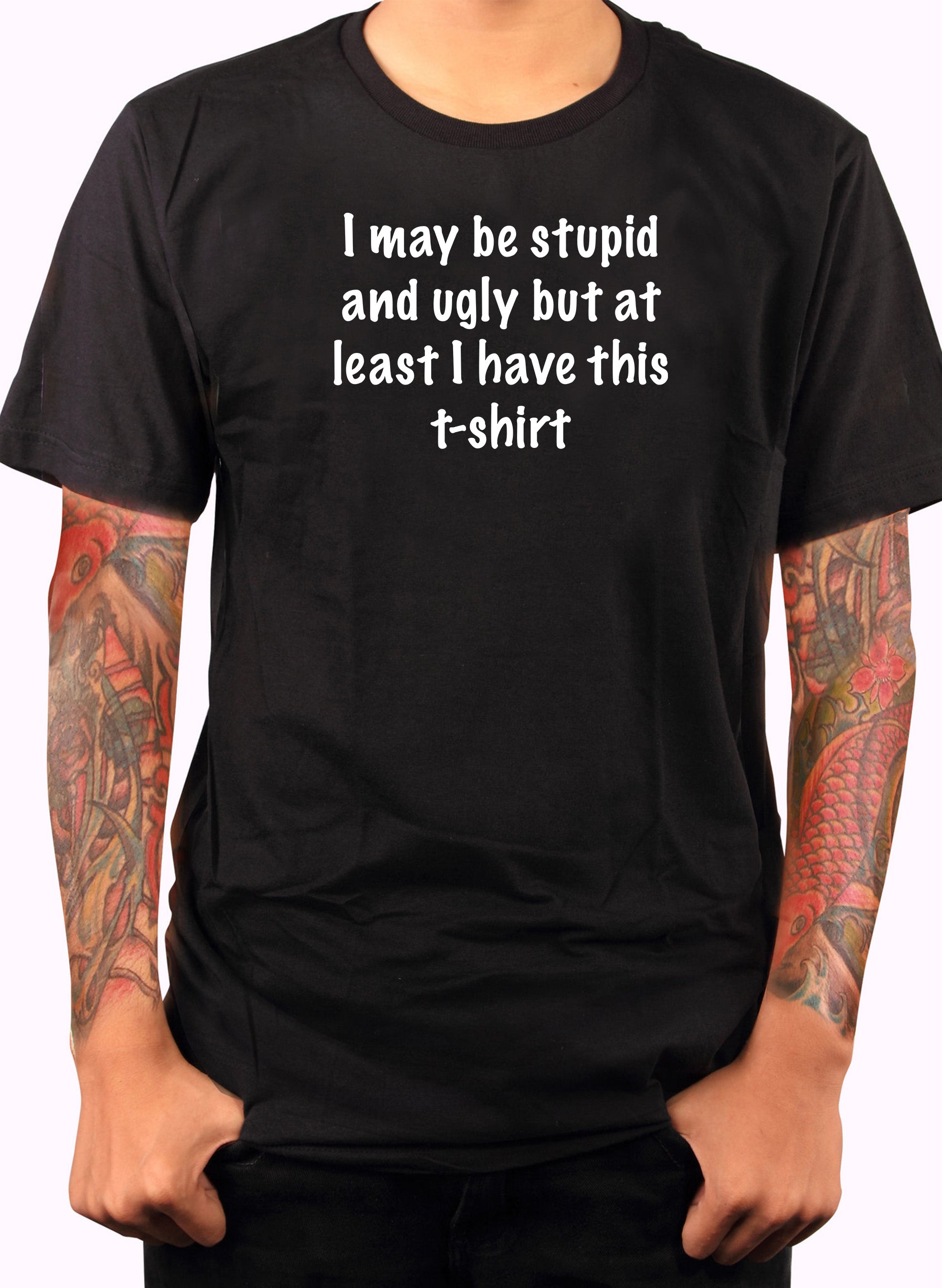 I may be stupid and ugly but at least I have this t-shirt T-Shirt
