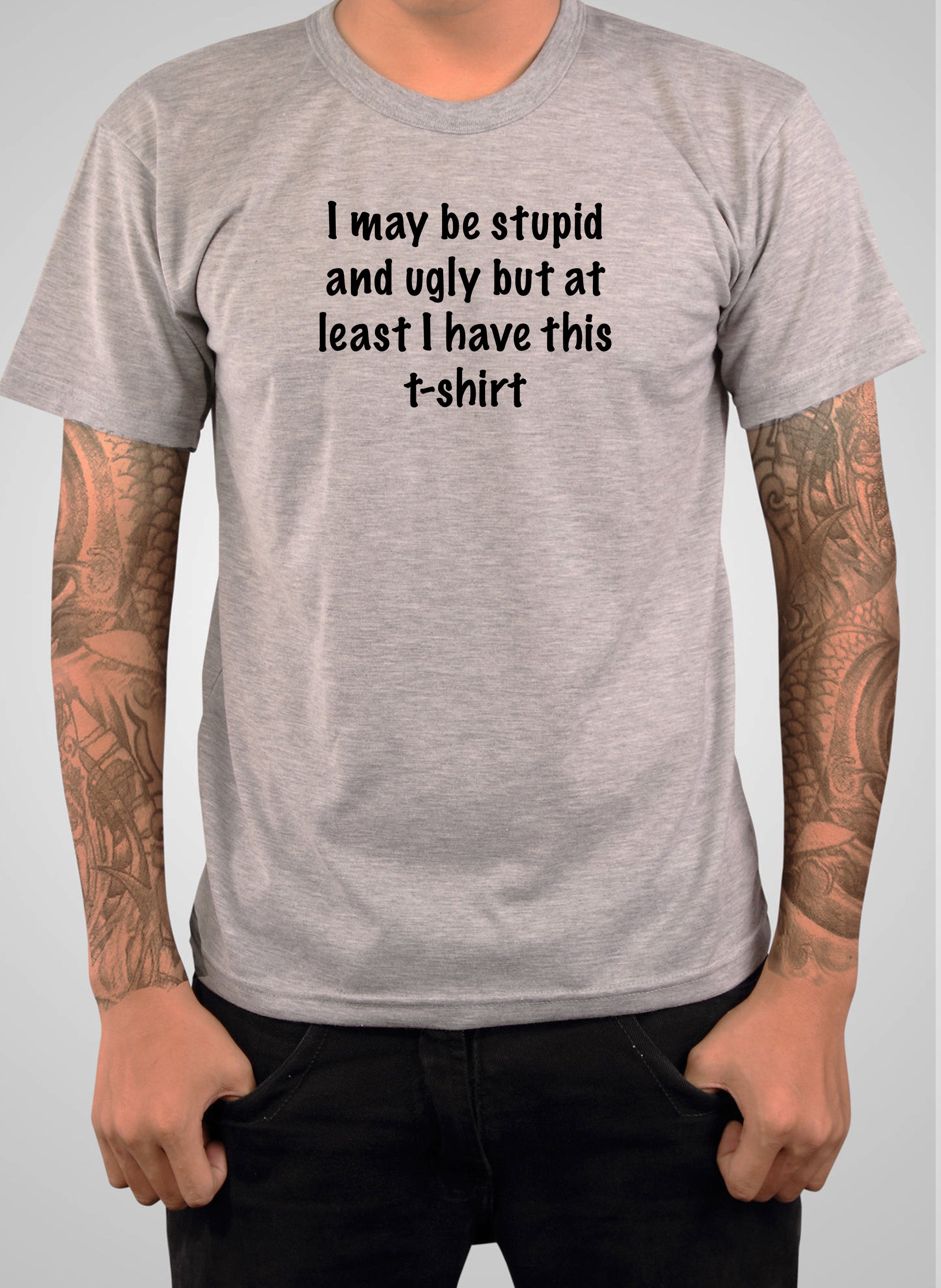 I may be stupid and ugly but at least I have this t-shirt T-Shirt