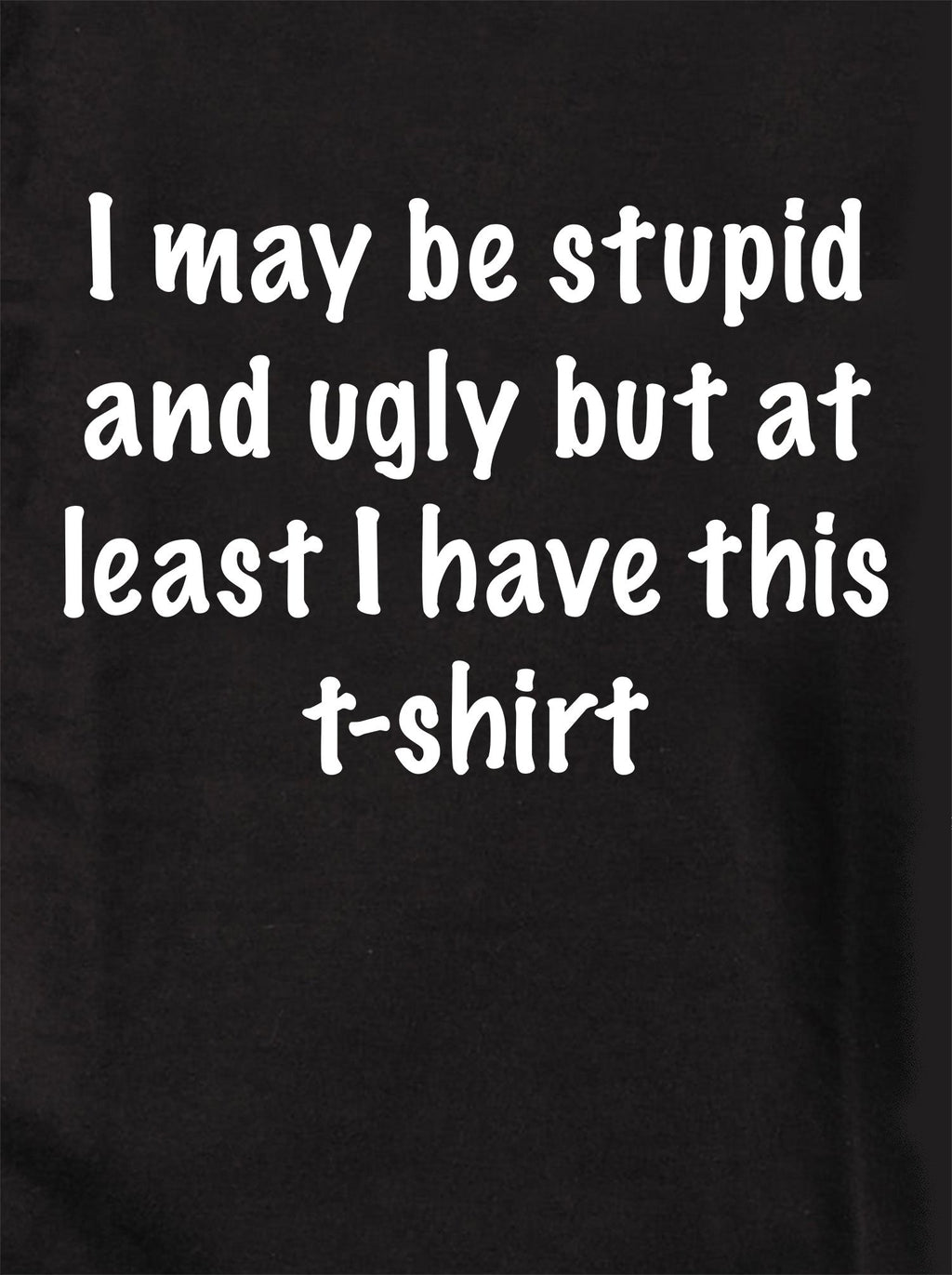 I may be stupid and ugly but at least I have this t-shirt T-Shirt
