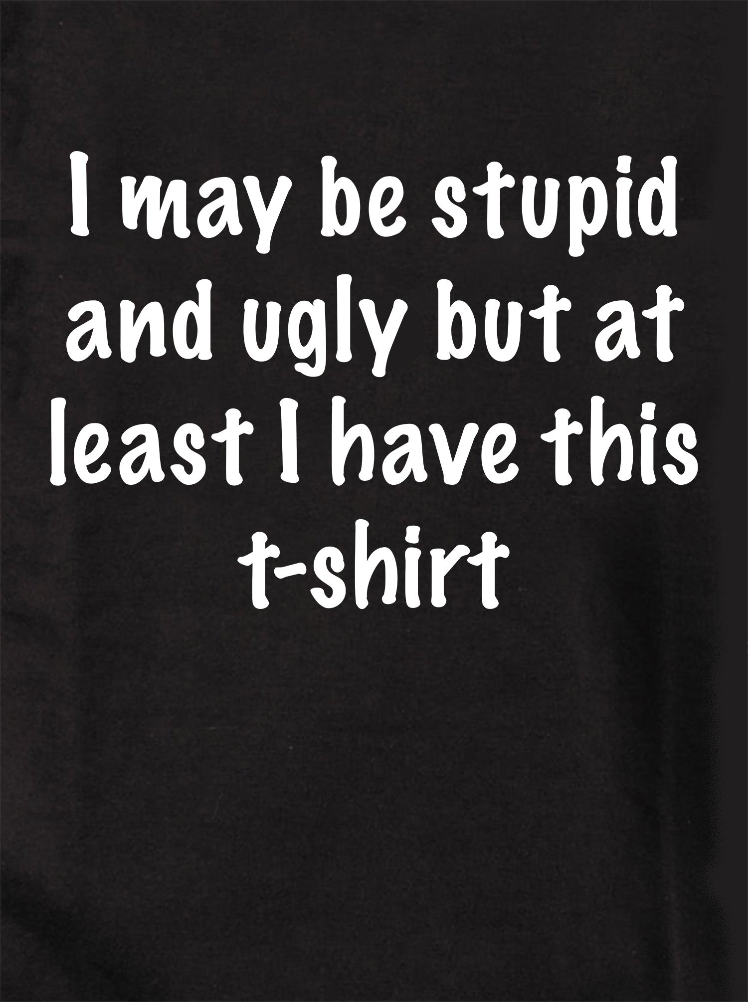 I may be stupid and ugly but at least I have this t-shirt Kids T-Shirt