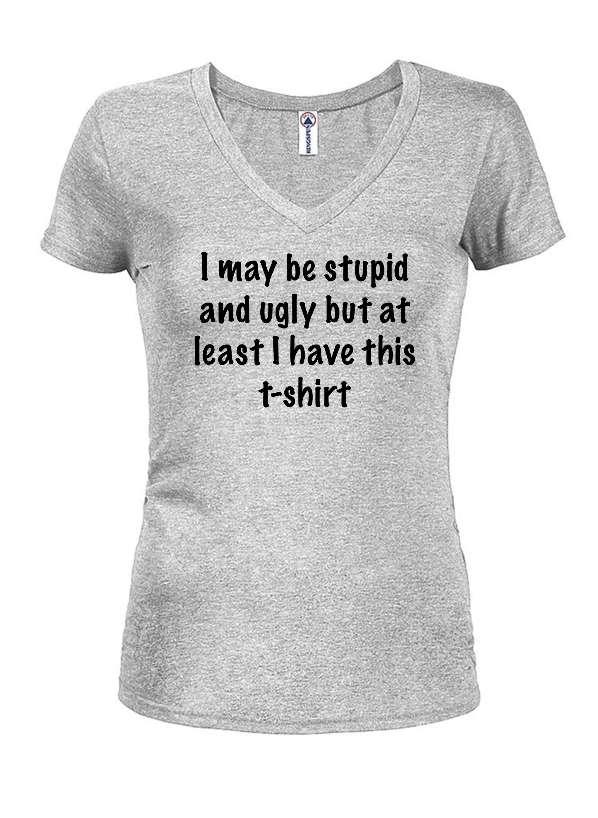 I may be stupid and ugly but at least I have this t-shirt T-Shirt