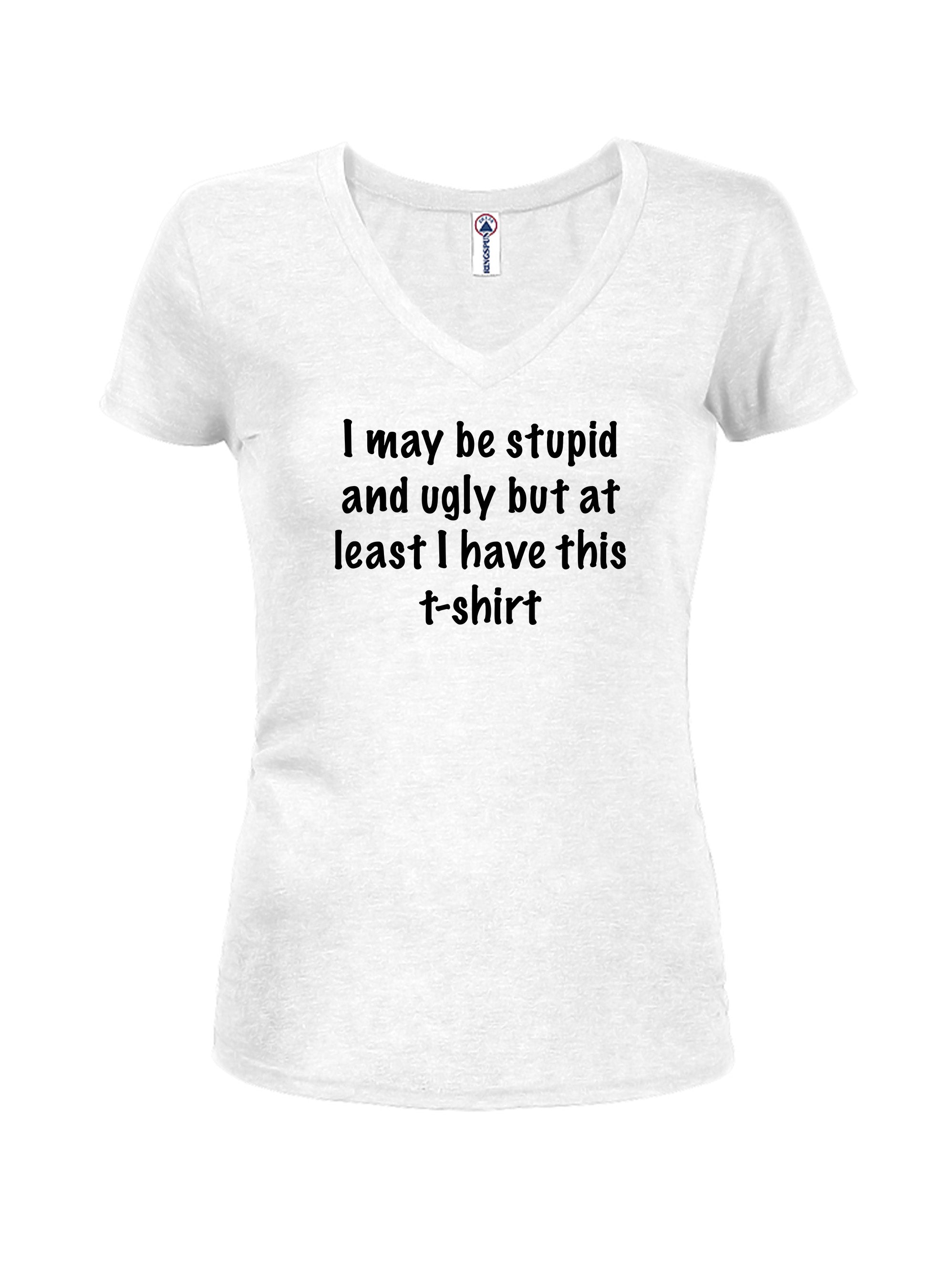 I may be stupid and ugly but at least I have this t-shirt T-Shirt