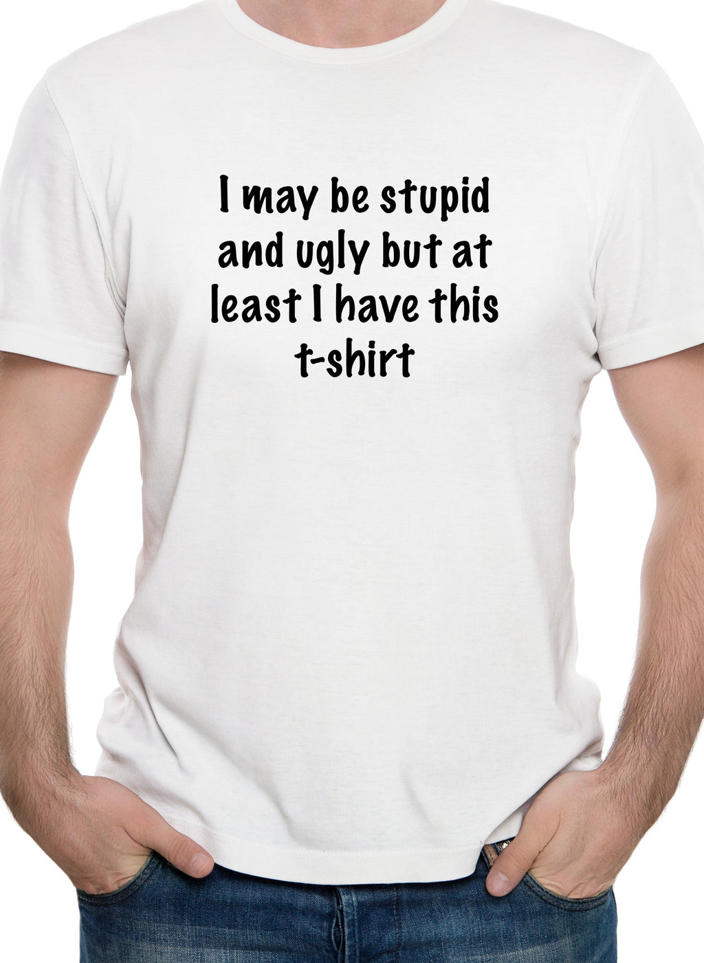 I may be stupid and ugly but at least I have this t-shirt T-Shirt