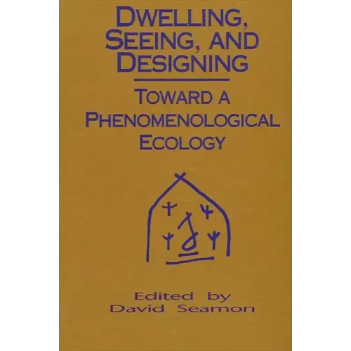 Dwelling, Seeing, and Designing: Toward a Phenomenological Ecology - Paperback
