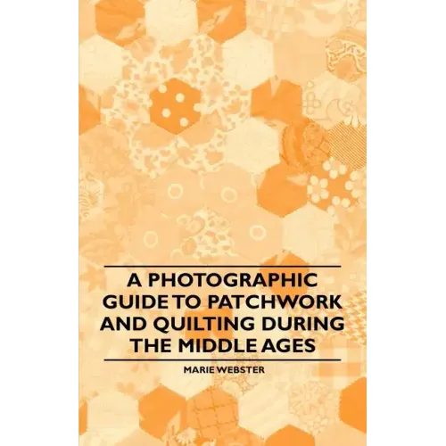 A Photographic Guide to Patchwork and Quilting During the Middle Ages - Paperback