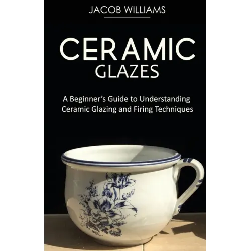 Ceramic Glazes: A Beginner's Guide to Understanding Ceramic Glazing and Firing Techniques - Paperback
