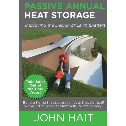 Passive Annual Heat Storage: Improving the Design of Earth Shelters (2013 Revision) - Paperback
