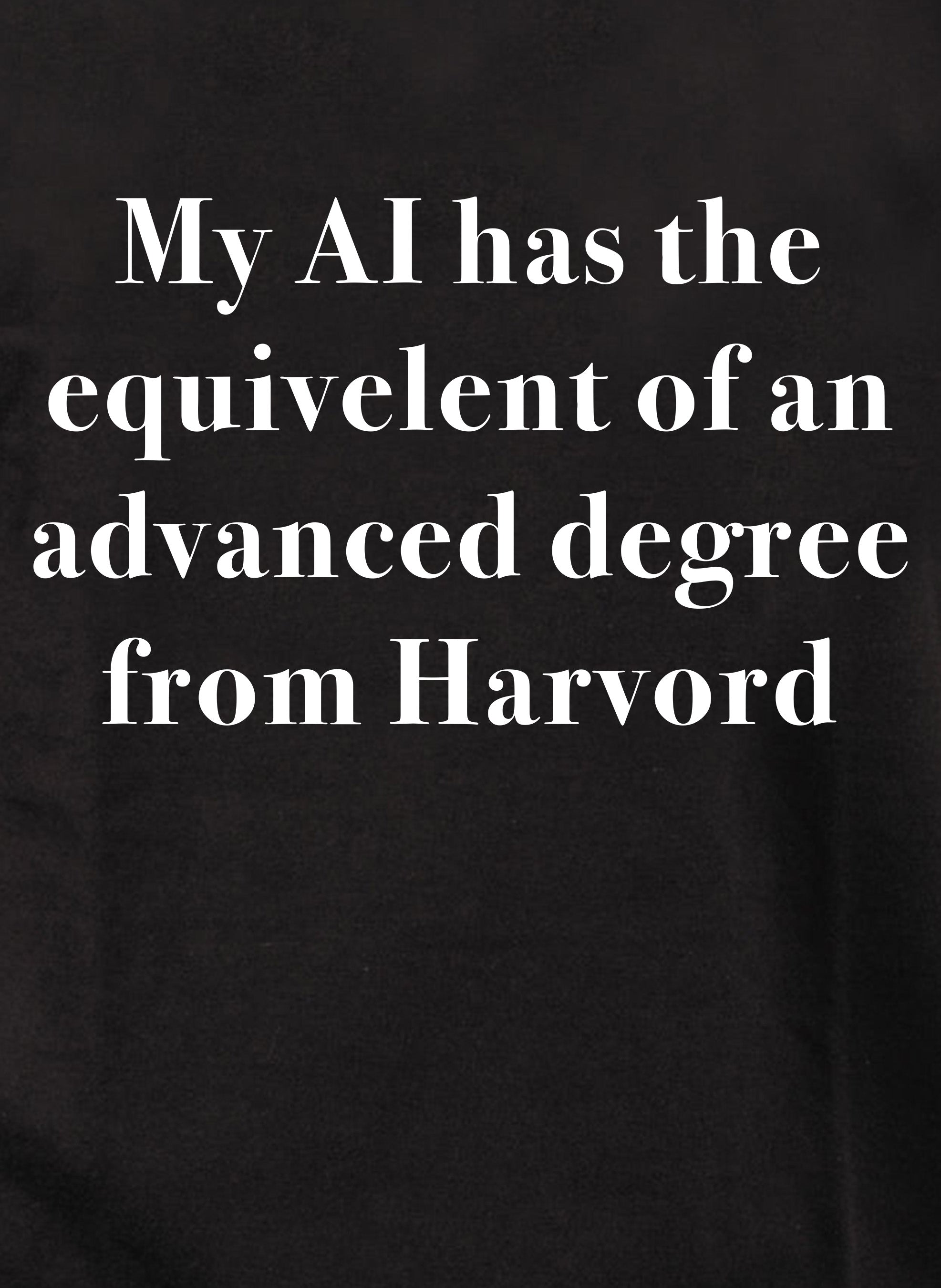 My AI has the  equivelent of an advanced degree from Harvord T-Shirt