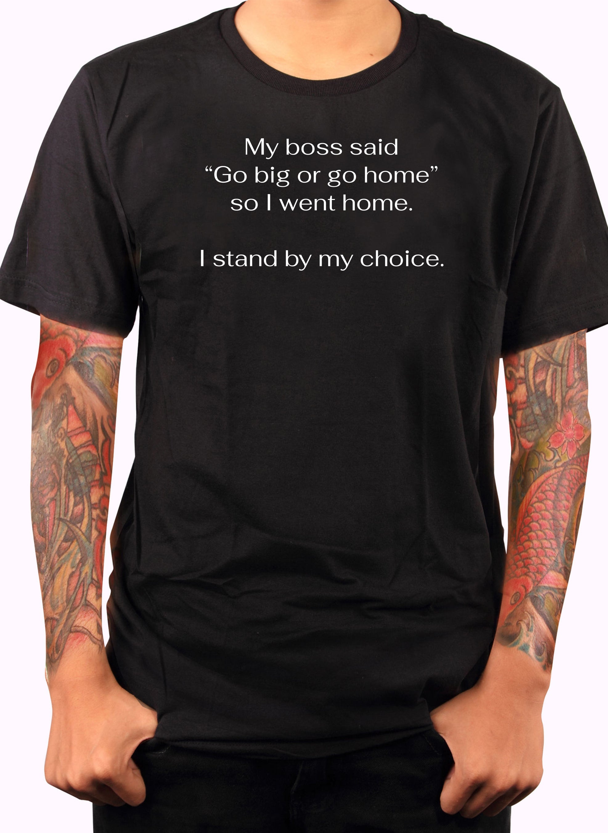 My boss said Go big or go home so I went home T-Shirt