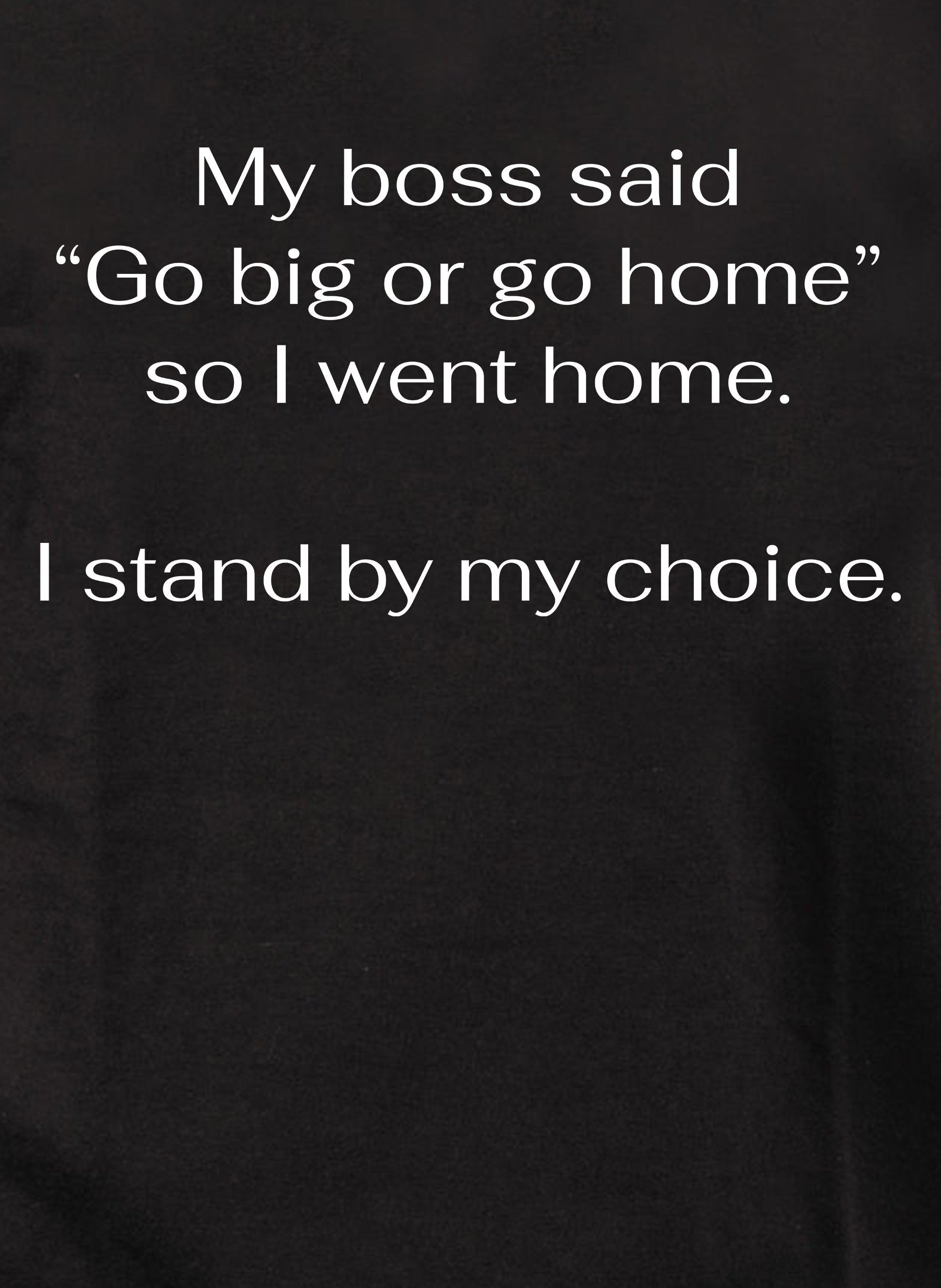 My boss said Go big or go home so I went home Kids T-Shirt