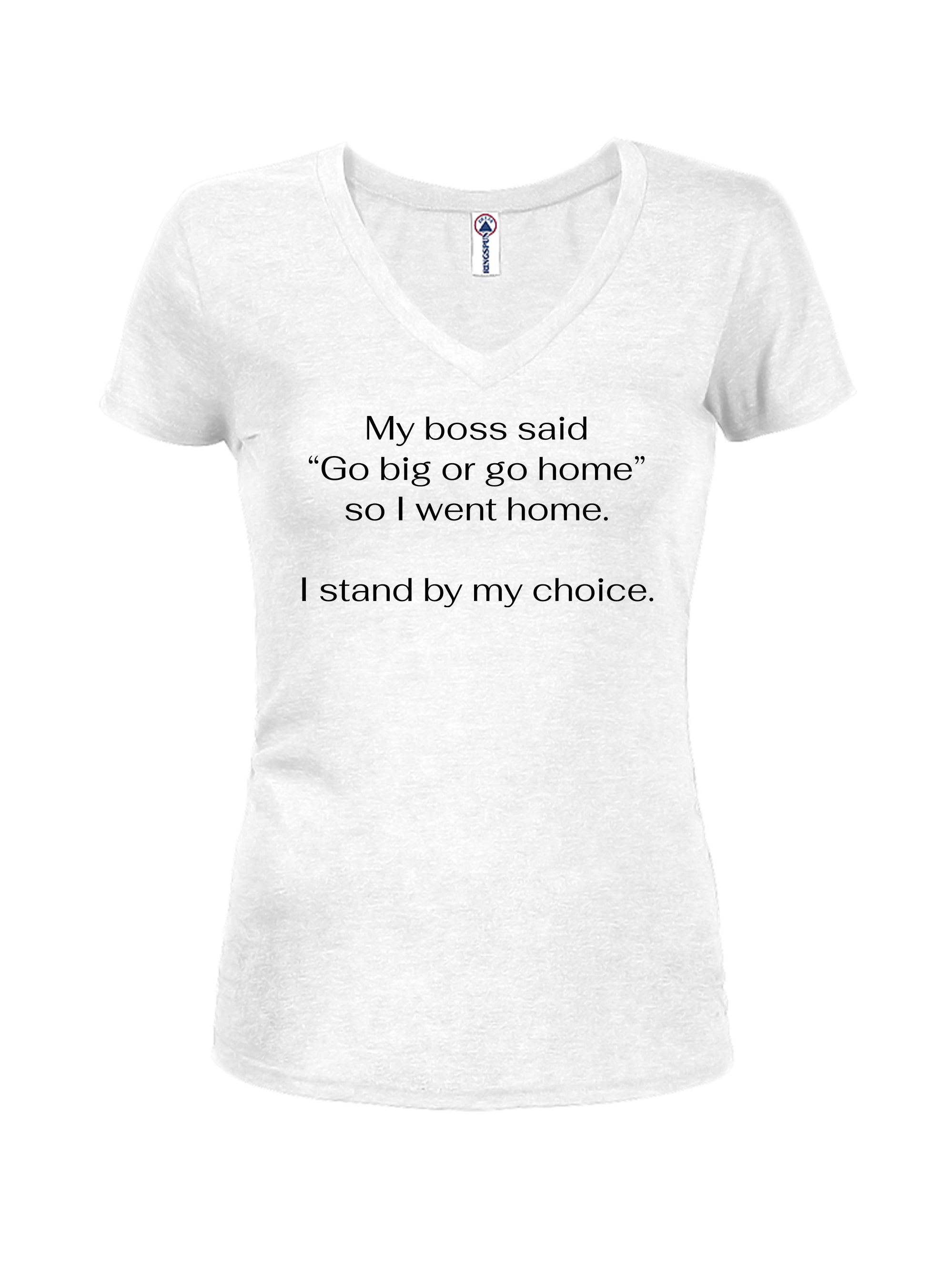 My boss said Go big or go home so I went home T-Shirt