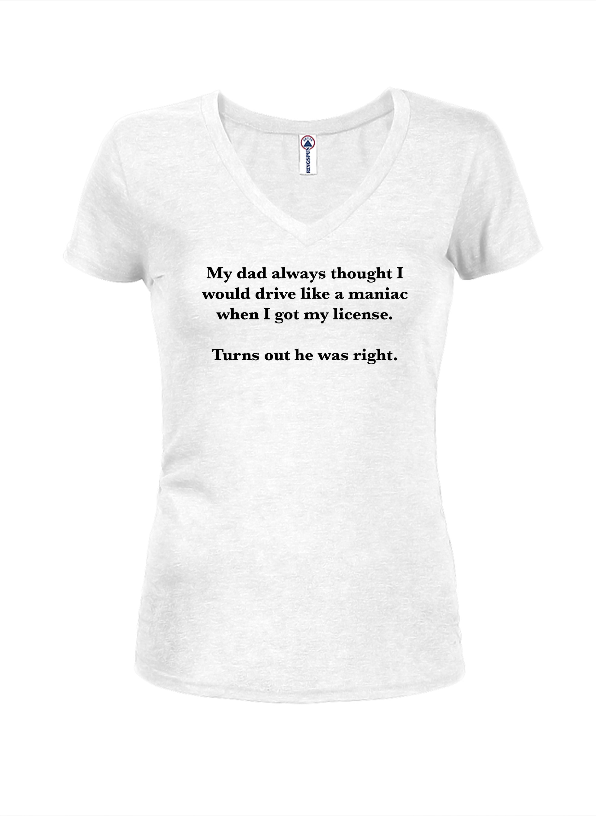 My dad always thought I would drive like a maniac T-Shirt